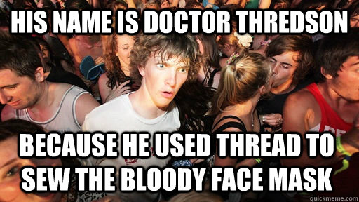 his name is doctor thredson because he used thread to sew th - Sudden Clarity Clarence