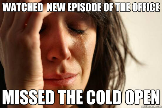 watched new episode of the office missed the cold open - First World Problems