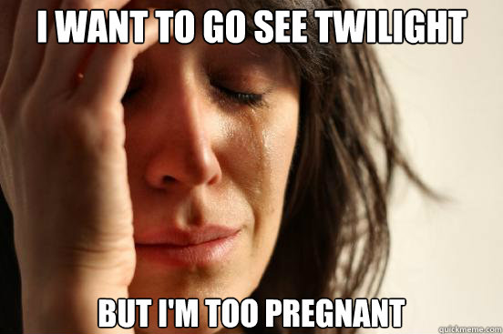 i want to go see twilight but im too pregnant - First World Problems