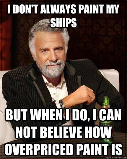 i dont always paint my ships but when i do i can not belie - The Most Interesting Man In The World