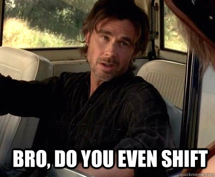bro do you even shift -