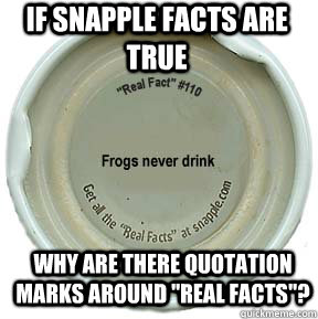 if snapple facts are true why are there quotation marks arou - Blew my mind