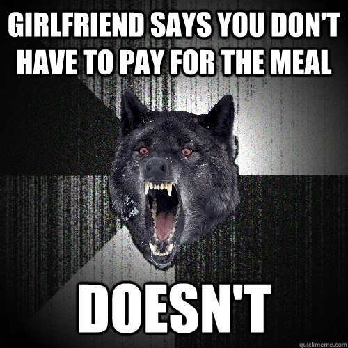 girlfriend says you dont have to pay for the meal doesnt - Insanity Wolf