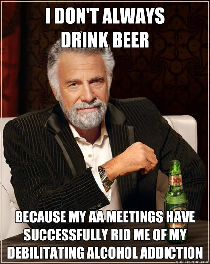 i dont always drink beer because my aa meetings have succes - The Most Interesting Man In The World