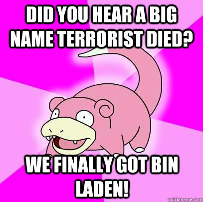 did you hear a big name terrorist died we finally got bin l - Slowpoke
