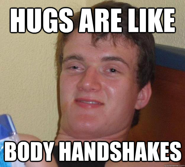 hugs are like body handshakes - 10 Guy