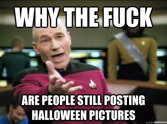why the fuck are people still posting halloween pictures - Annoyed Picard HD