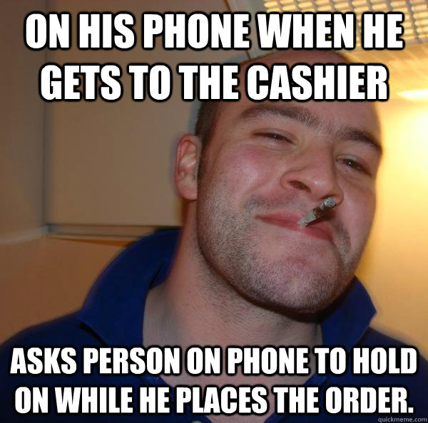 on his phone when he gets to the cashier asks person on phon - Good Guy Greg