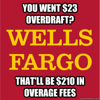 you went 23 overdraft thatll be 210 in overage fees - Scumbag Fargo