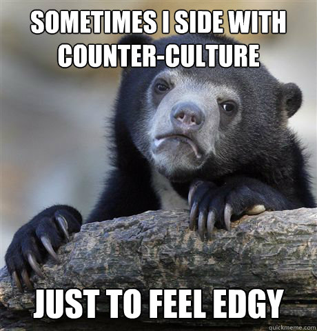 sometimes i side with counterculture just to feel edgy - Confession Bear