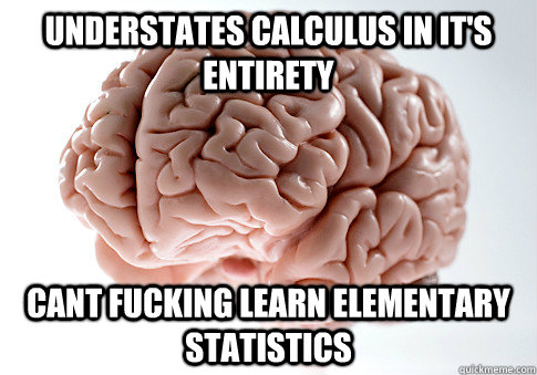understates calculus in its entirety cant fucking learn ele - Scumbag Brain