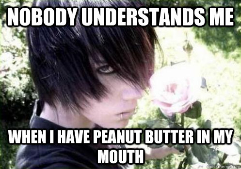 nobody understands me when i have peanut butter in my mouth - Misunderstood Emo Kid