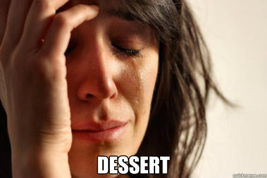 dessert - First World Problems