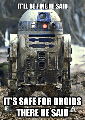 itll be fine he said its safe for droids there he said -
