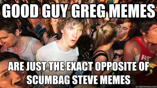 good guy greg memes are just the exact opposite of scumbag s - sudden clarity Clarence