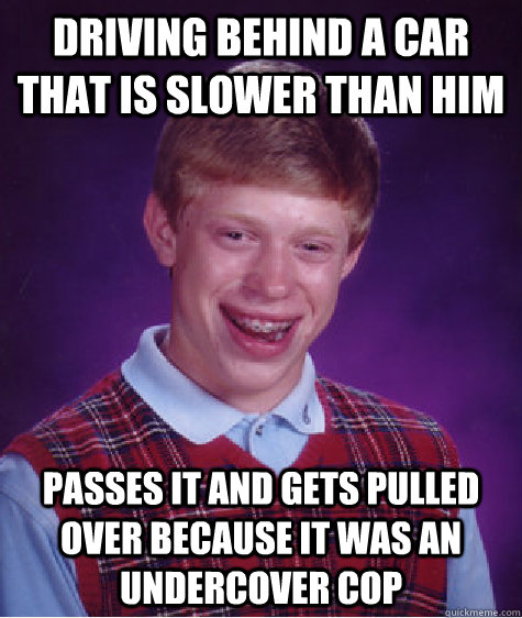 driving behind a car that is slower than him passes it and g - Bad Luck Brian