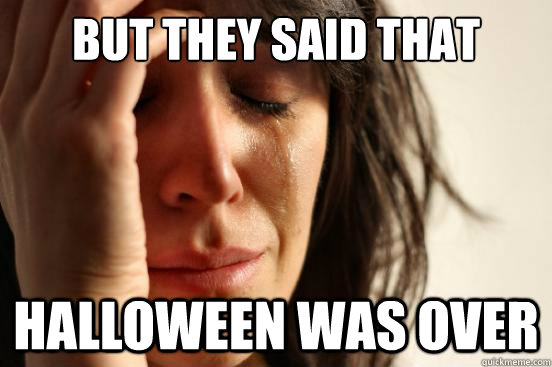 but they said that halloween was over - First World Problems