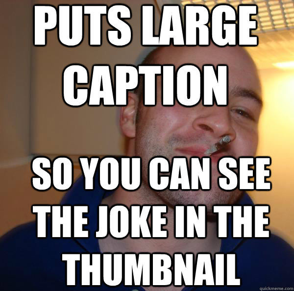 puts large caption so you can see the joke in the thumbnail - Good Guy Greg
