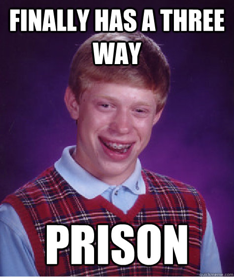 finally has a three way prison - Bad Luck Brian