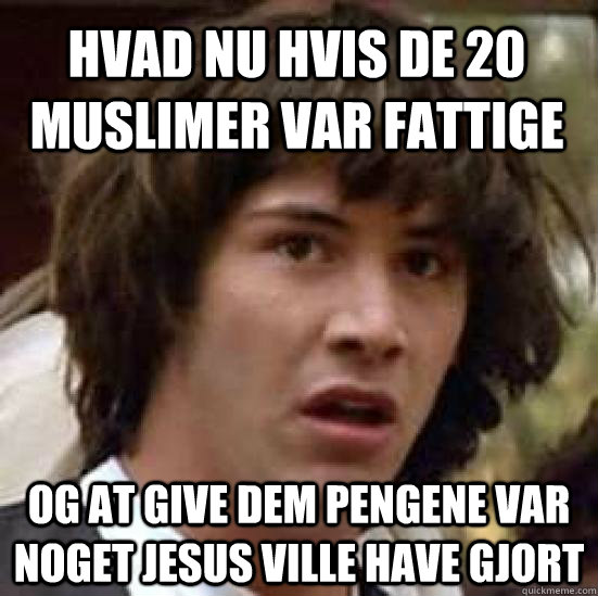 hvad nu hvis de 20 muslimer var fattige og at give dem penge - conspiracy keanu
