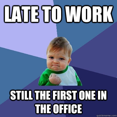 late to work still the first one in the office - Success Kid