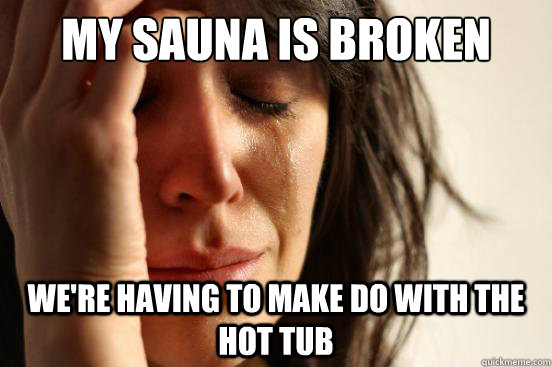 my sauna is broken were having to make do with the hot tub - First World Problems