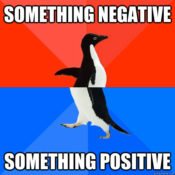 something negative something positive - Socially Awesome Awkward Penguin