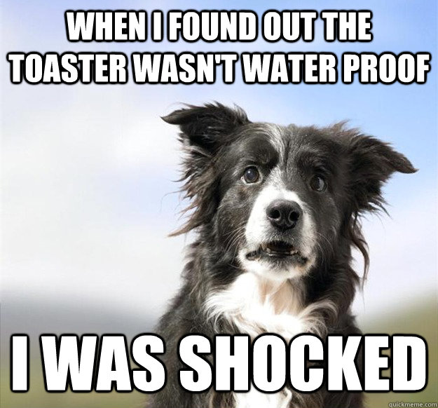 when i found out the toaster wasnt water proof i was shocke -