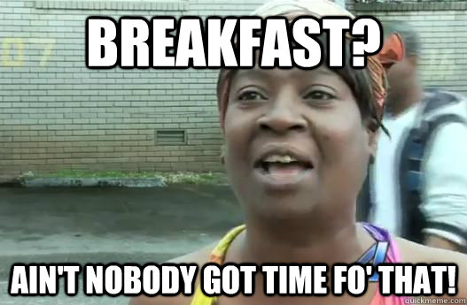 breakfast aint nobody got time fo that - Sweet Brown
