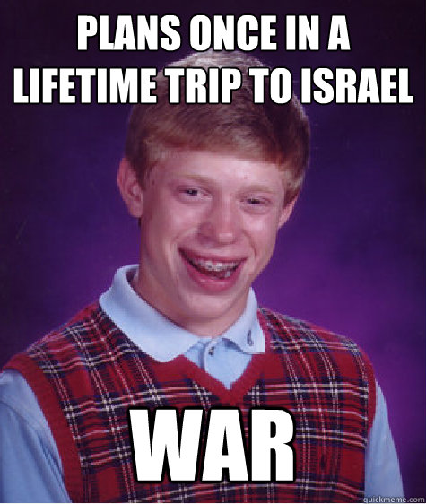 plans once in a lifetime trip to israel war - BAD LUCK BRIAN