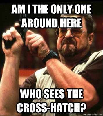 am i the only one around here who sees the crosshatch - Angry walter