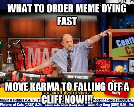 what to order meme dying fast move karma to falling off a cl - move your karma now