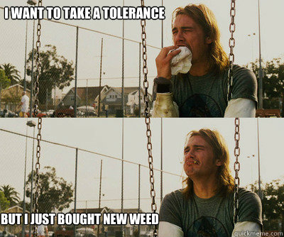 i want to take a tolerance break but i just bought new weed - First World Stoner Problems