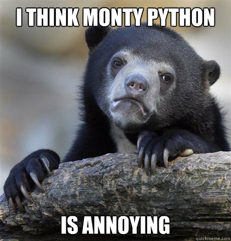 i think monty python is annoying - Confession Bear