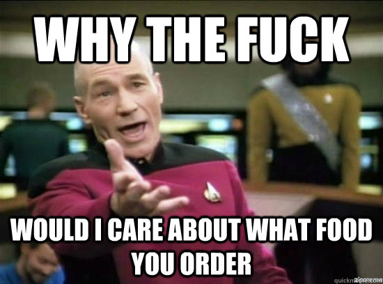 why the fuck would i care about what food you order - Annoyed Picard HD