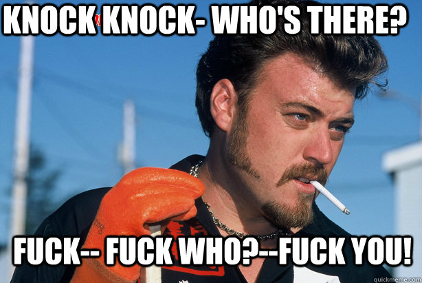 knock knock whos there fuck fuck whofuck you - Ricky Trailer Park Boys