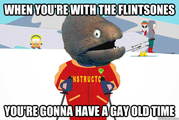 when youre with the flintsones youre gonna have a gay old - Bad Joke Ski Instructor