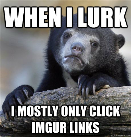 when i lurk i mostly only click imgur links - Confession Bear