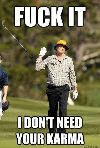 fuck it i dont need your karma - Bill Murray