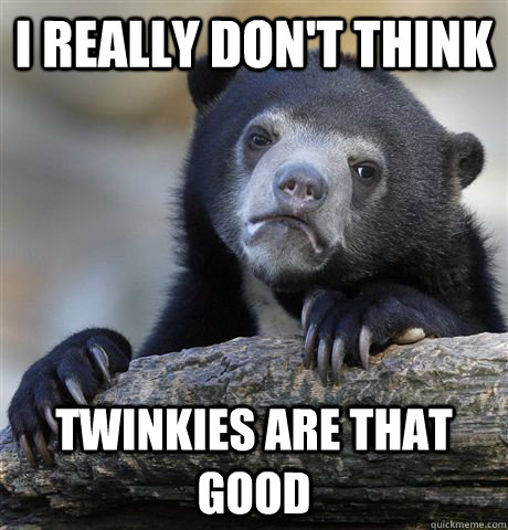 i really dont think twinkies are that good - Confession Bear