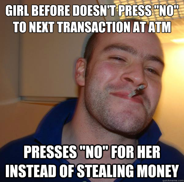 girl before doesnt press no to next transaction at atm pr - Good Guy Greg