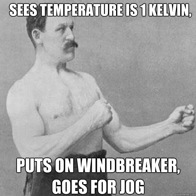 sees temperature is 1 kelvin hurricane force winds puts on - overly manly man