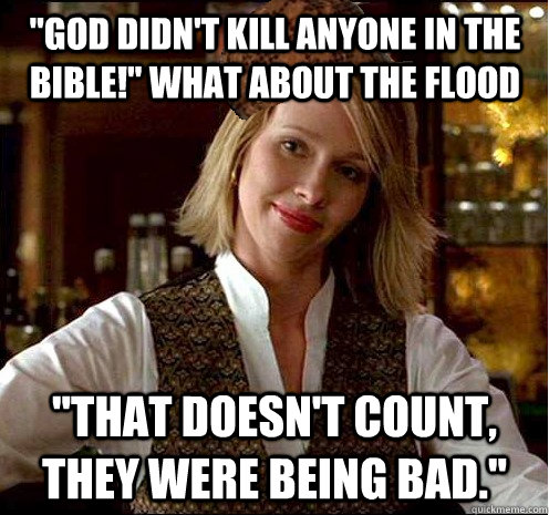 god didnt kill anyone in the bible what about the flood - Scumbag Christian Girl