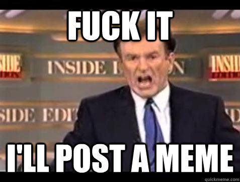 fuck it ill post a meme - Bill OReilly Fuck It