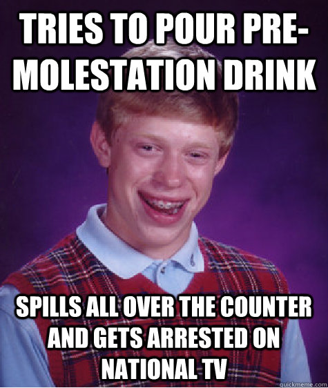 tries to pour premolestation drink spills all over the coun - Bad Luck Brian