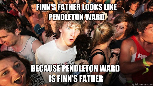 finns father looks like pendleton ward because pendleton w - Sudden Clarity Clarence