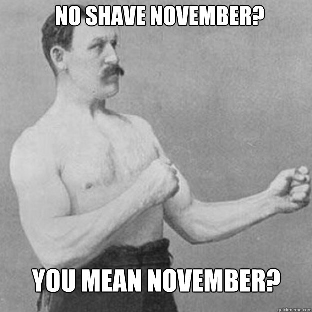 no shave november you mean november - overly manly man
