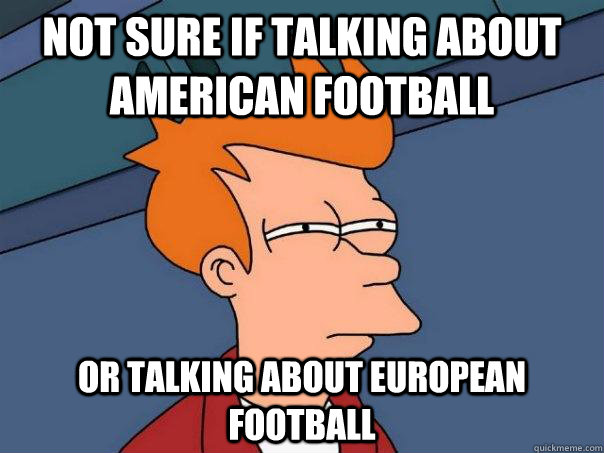 not sure if talking about american football or talking about - Futurama Fry