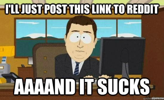 ill just post this link to reddit aaaand it sucks - aaaand its gone