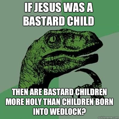 If Jesus was a bastard child Then are bastard children more - Philosoraptor